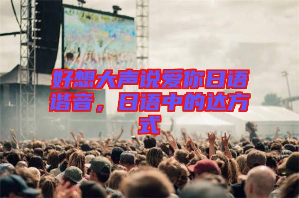 好想大聲說愛你日語諧音，日語中的達(dá)方式