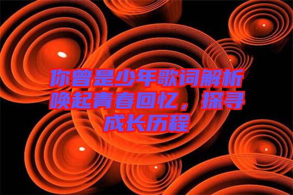 你曾是少年歌詞解析喚起青春回憶，探尋成長歷程