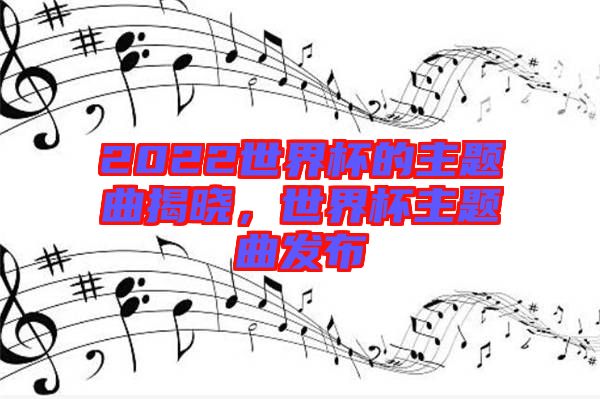 2022世界杯的主題曲揭曉，世界杯主題曲發(fā)布