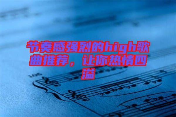 節(jié)奏感強(qiáng)烈的high歌曲推薦，讓你熱情四溢