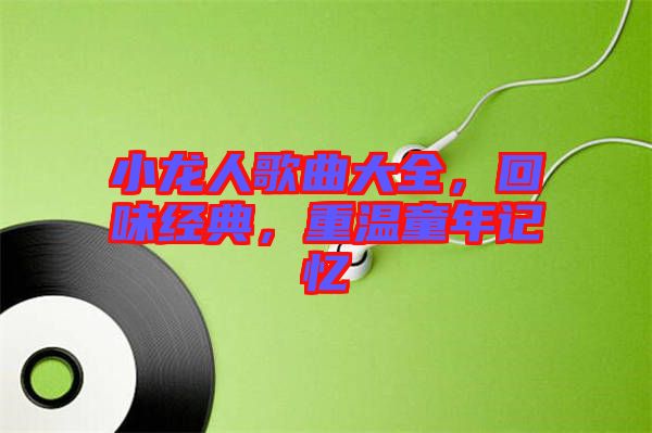 小龍人歌曲大全，回味經(jīng)典，重溫童年記憶