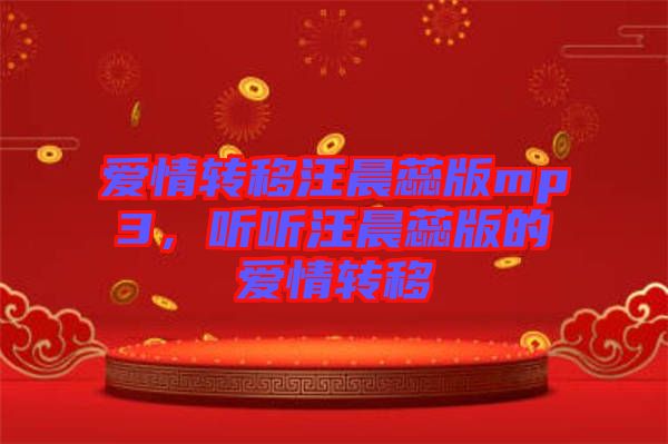 愛情轉(zhuǎn)移汪晨蕊版mp3，聽聽汪晨蕊版的愛情轉(zhuǎn)移