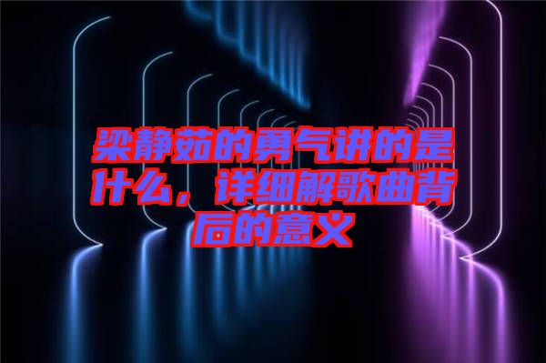 梁靜茹的勇氣講的是什么，詳細(xì)解歌曲背后的意義