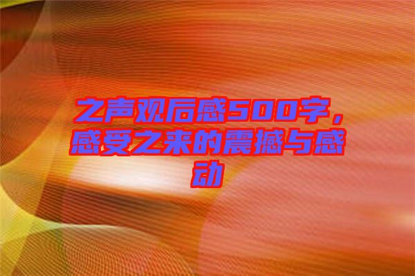 之聲觀后感500字，感受之來的震撼與感動(dòng)