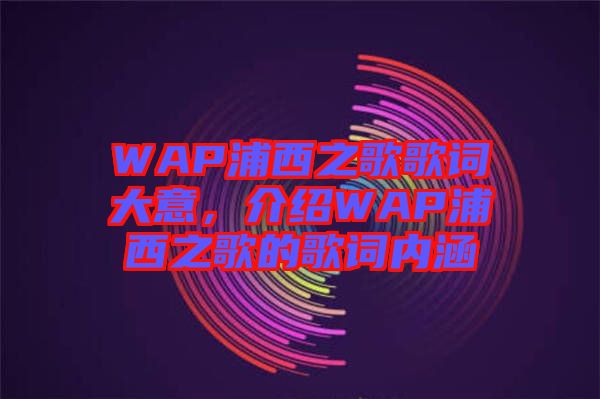 WAP浦西之歌歌詞大意，介紹WAP浦西之歌的歌詞內(nèi)涵