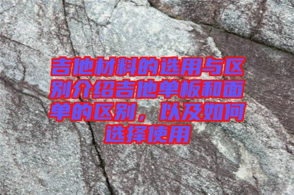 吉他材料的選用與區(qū)別介紹吉他單板和面單的區(qū)別，以及如何選擇使用