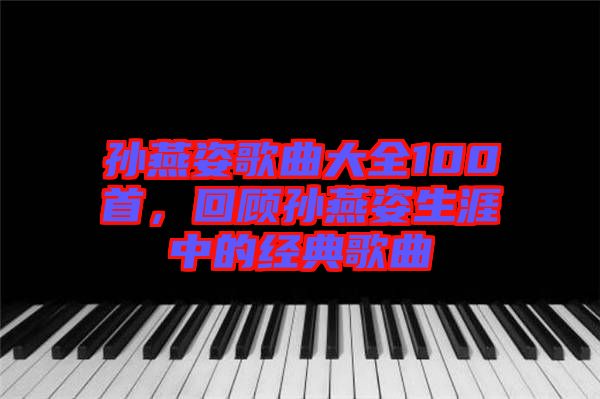 孫燕姿歌曲大全100首，回顧孫燕姿生涯中的經(jīng)典歌曲