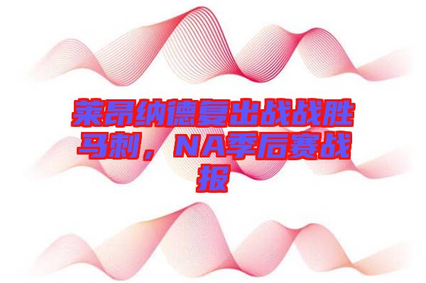 萊昂納德復(fù)出戰(zhàn)戰(zhàn)勝馬刺，NA季后賽戰(zhàn)報