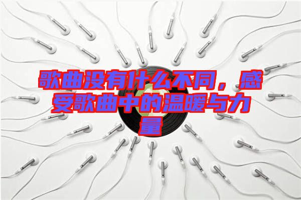 歌曲沒有什么不同，感受歌曲中的溫暖與力量