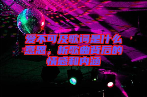 愛不可及歌詞是什么意思，析歌曲背后的情感和內(nèi)涵