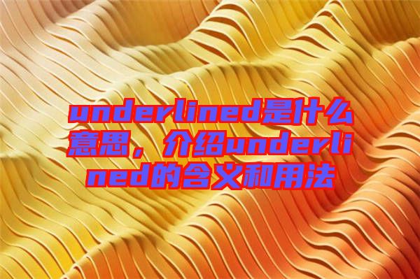 underlined是什么意思，介紹underlined的含義和用法