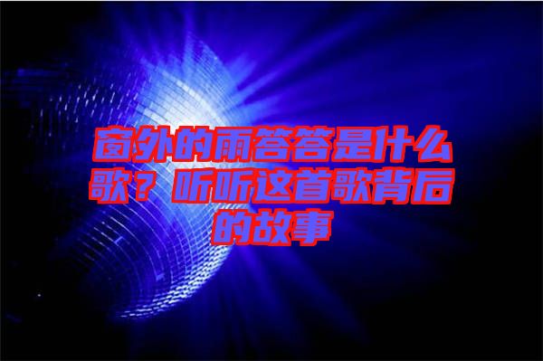 窗外的雨答答是什么歌？聽(tīng)聽(tīng)這首歌背后的故事