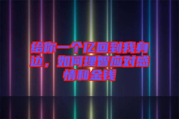 給你一個(gè)億回到我身邊，如何理智應(yīng)對感情和金錢