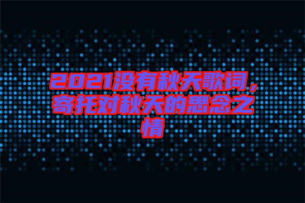 2021沒有秋天歌詞，寄托對秋天的思念之情