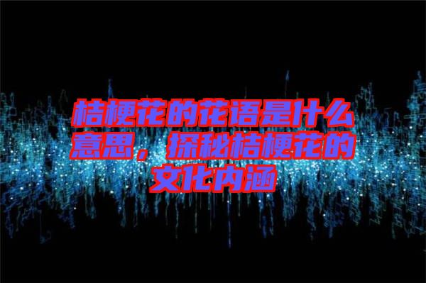 桔?；ǖ幕ㄕZ是什么意思，探秘桔?；ǖ奈幕瘍?nèi)涵