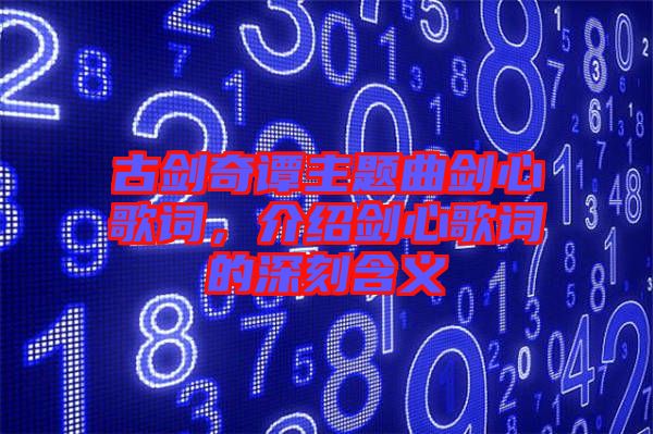 古劍奇譚主題曲劍心歌詞，介紹劍心歌詞的深刻含義