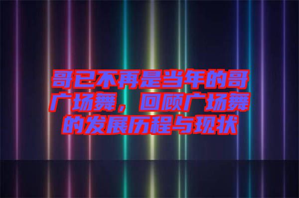 哥已不再是當年的哥廣場舞，回顧廣場舞的發(fā)展歷程與現(xiàn)狀