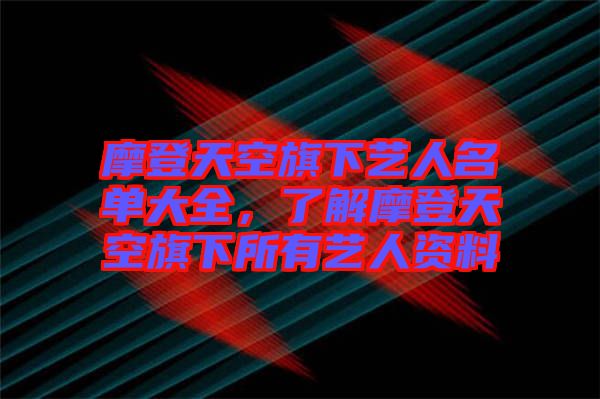 摩登天空旗下藝人名單大全，了解摩登天空旗下所有藝人資料