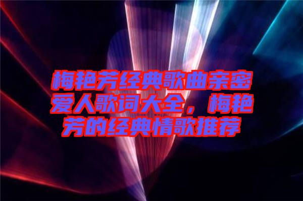 梅艷芳經(jīng)典歌曲親密愛人歌詞大全，梅艷芳的經(jīng)典情歌推薦