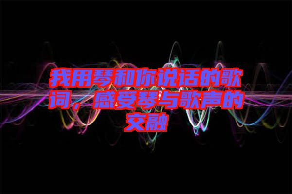 我用琴和你說話的歌詞，感受琴與歌聲的交融