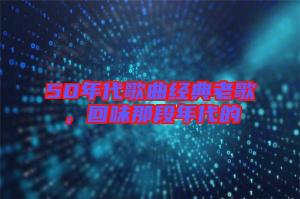 50年代歌曲經(jīng)典老歌，回味那段年代的