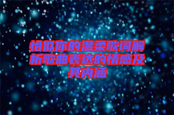 恰似你的溫柔歌詞解析歌曲表達(dá)的情感及其內(nèi)涵