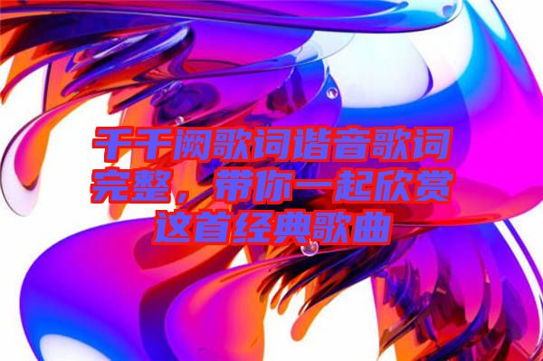 千千闕歌詞諧音歌詞完整，帶你一起欣賞這首經(jīng)典歌曲