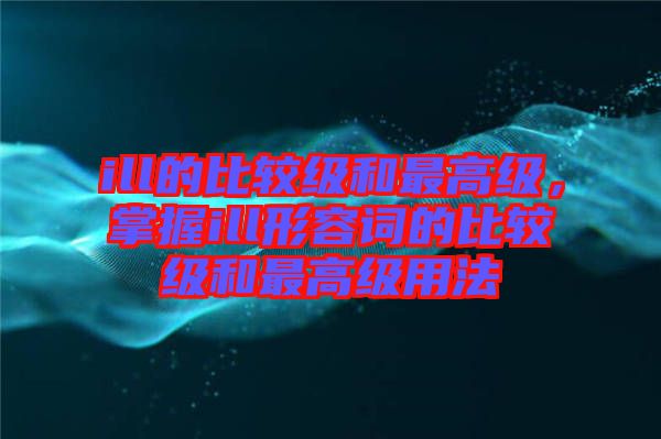 ill的比較級和最高級，掌握ill形容詞的比較級和最高級用法