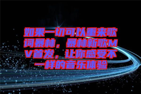 如果一切可以重來(lái)歌詞暴林，暴林新歌MV首發(fā)，讓你感受不一樣的音樂(lè)體驗(yàn)