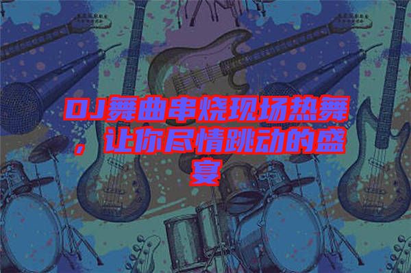 DJ舞曲串燒現(xiàn)場熱舞，讓你盡情跳動的盛宴