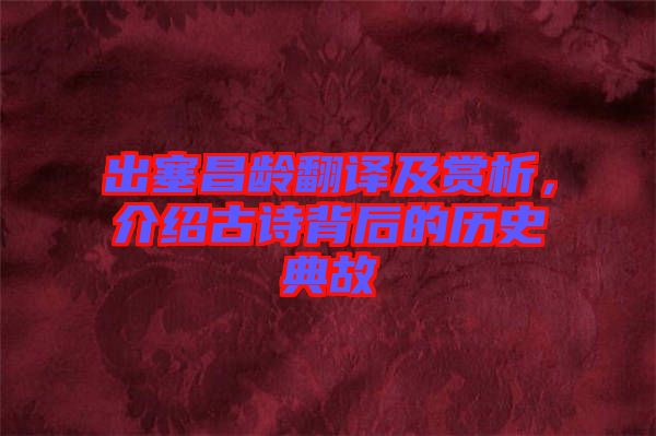 出塞昌齡翻譯及賞析，介紹古詩(shī)背后的歷史典故