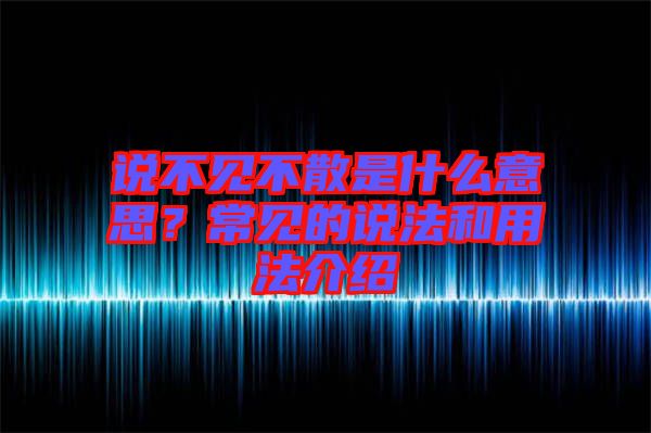 說不見不散是什么意思？常見的說法和用法介紹