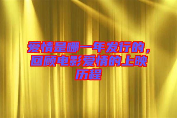 愛情是哪一年發(fā)行的，回顧電影愛情的上映歷程