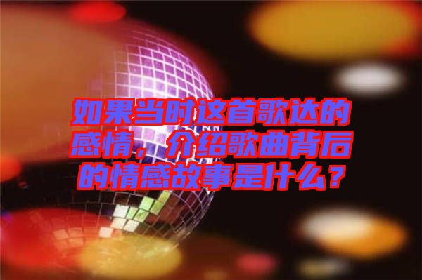 如果當時這首歌達的感情，介紹歌曲背后的情感故事是什么？