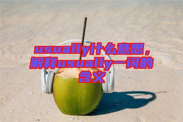 usually什么意思，解釋usually一詞的含義