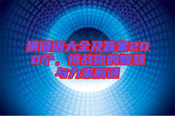 猜謎語(yǔ)大全及答案200個(gè)，挑戰(zhàn)你的智慧與力來(lái)解謎