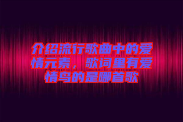 介紹流行歌曲中的愛(ài)情元素，歌詞里有愛(ài)情鳥(niǎo)的是哪首歌