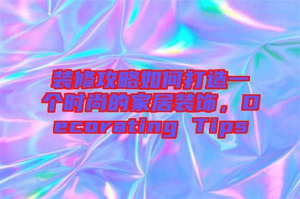 裝修攻略如何打造一個(gè)時(shí)尚的家居裝飾，Decorating Tips