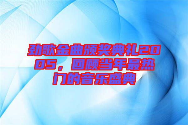 勁歌金曲頒獎典禮2005，回顧當(dāng)年最熱門的音樂盛典