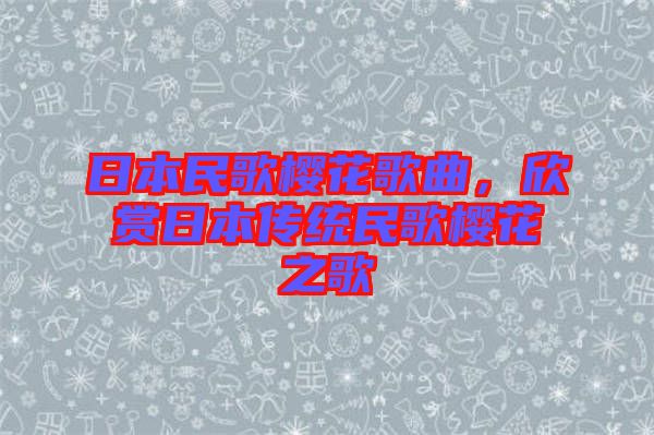 日本民歌櫻花歌曲，欣賞日本傳統(tǒng)民歌櫻花之歌