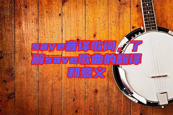 save音譯歌詞，了解save歌曲的翻譯和意義