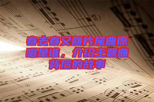 春去春又回片尾曲原唱是誰，介紹主題曲背后的故事