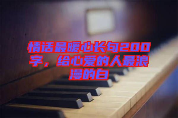 情話最暖心長句200字，給心愛的人最浪漫的白