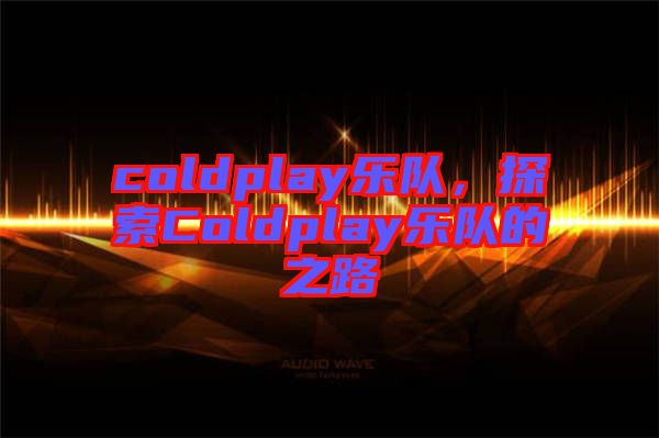 coldplay樂隊(duì)，探索Coldplay樂隊(duì)的之路