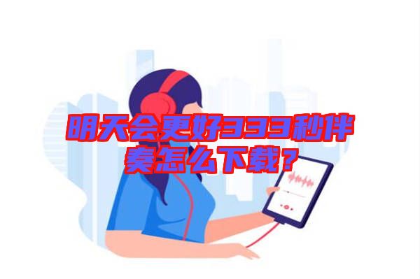 明天會更好333秒伴奏怎么下載？