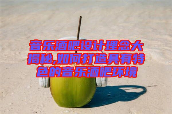 音樂酒吧設計理念大揭秘,如何打造具有特色的音樂酒吧環(huán)境