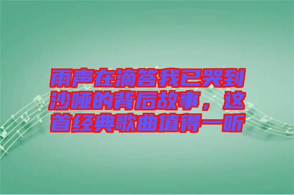 雨聲在滴答我已哭到沙啞的背后故事，這首經(jīng)典歌曲值得一聽