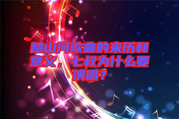 踏山河歌曲的來歷和意義，七叔為什么要演唱？