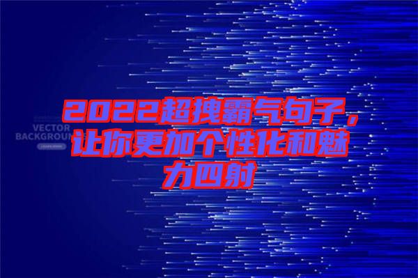 2022超拽霸氣句子，讓你更加個性化和魅力四射