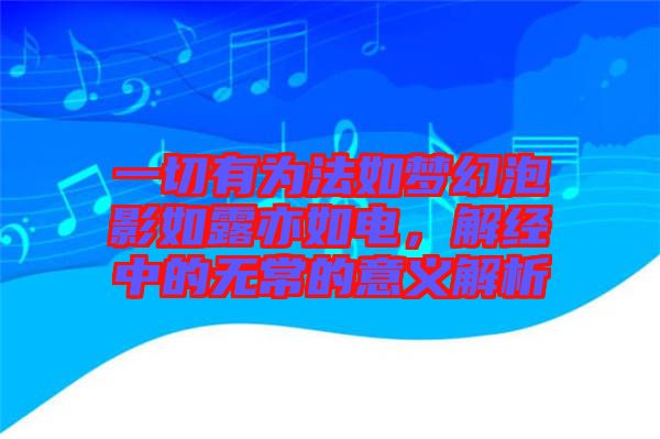 一切有為法如夢幻泡影如露亦如電，解經(jīng)中的無常的意義解析